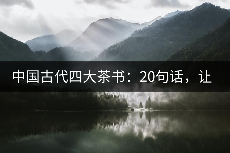 中國(guó)古代四大茶書(shū)：20句話，讓你更懂茶