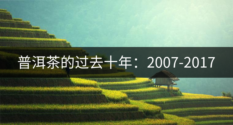 普洱茶的過去十年：2007-2017