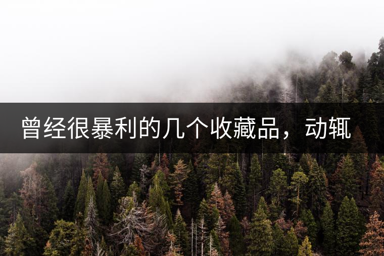 曾經(jīng)很暴利的幾個(gè)收藏品，動(dòng)輒就賺上千萬，最后一個(gè)至今大熱