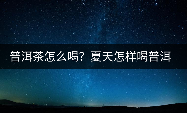 普洱茶怎么喝？夏天怎樣喝普洱茶減肥？