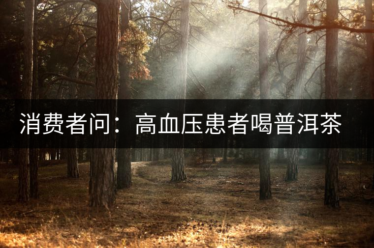 消費者問：高血壓患者喝普洱茶有好嗎？