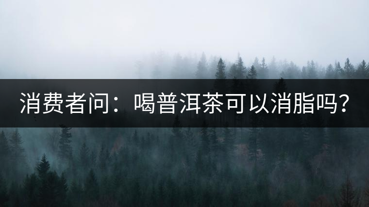 消費(fèi)者問：喝普洱茶可以消脂嗎？