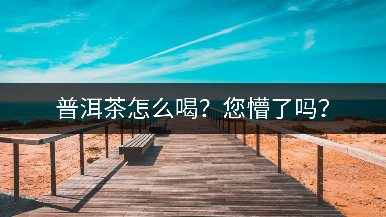 普洱茶怎么喝？您懵了嗎？
