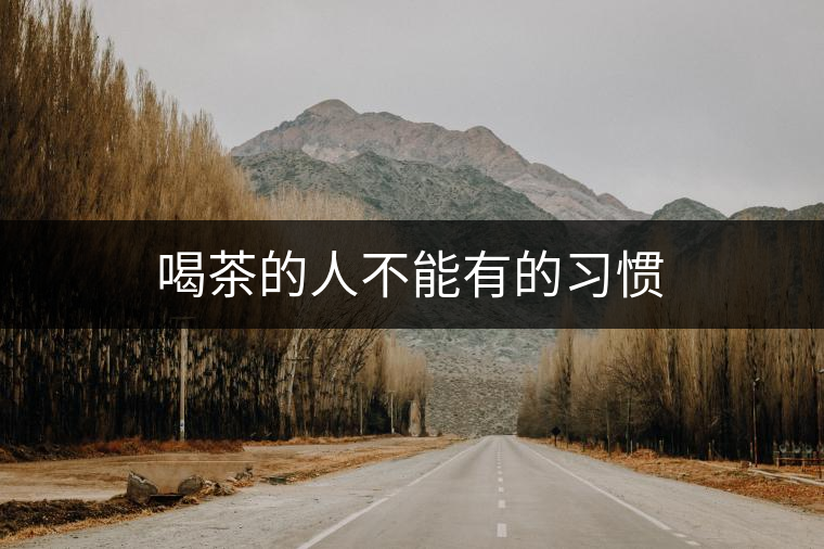 喝茶的人不能有的習慣 喝茶的人不能有的習慣