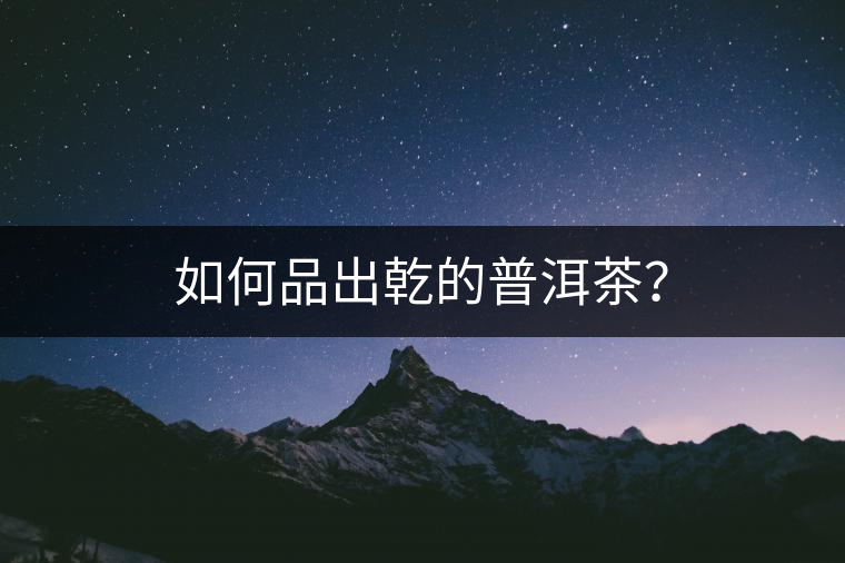 如何品出乾的普洱茶? 如何品出乾的普洱茶?