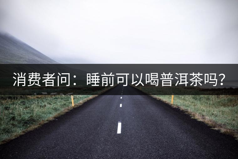 消費者問：睡前可以喝普洱茶嗎？