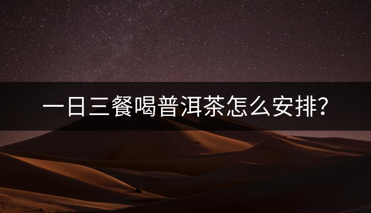 一日三餐喝普洱茶怎么安排？