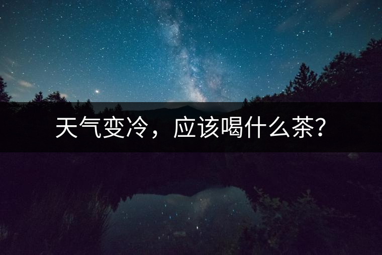 天氣變冷，應(yīng)該喝什么茶？