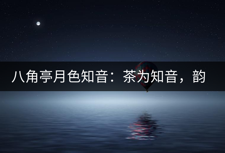 八角亭月色知音：茶為知音，韻味無窮