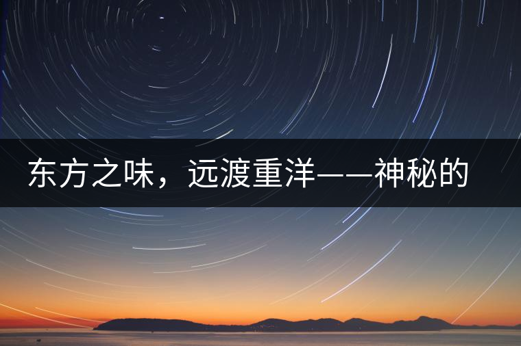 東方之味，遠渡重洋——神秘的東方淳，原來是最珍貴的普洱茶！