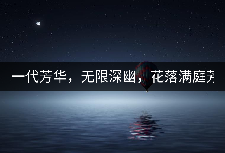 一代芳華，無限深幽，花落滿庭芳！