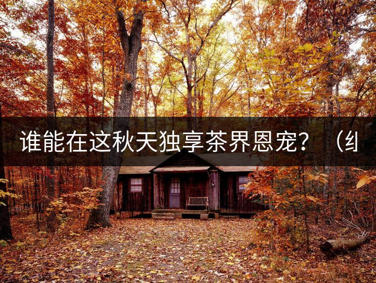 誰能在這秋天獨享茶界恩寵？（組圖）