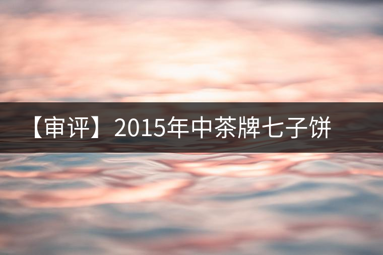 【審評(píng)】2015年中茶牌七子餅茶君印甘純(熟茶) 【審評(píng)】2015年中茶牌七子餅茶君印甘純(熟茶)