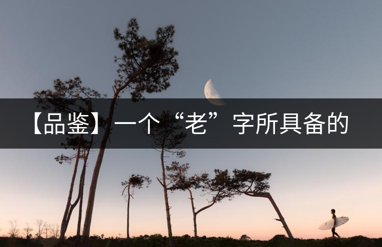 【品鑒】一個(gè)“老”字所具備的吸引力