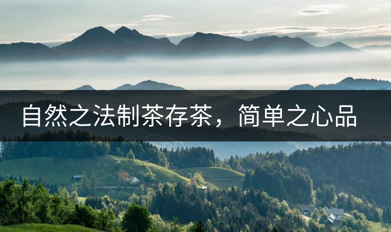 自然之法制茶存茶，簡(jiǎn)單之心品茶