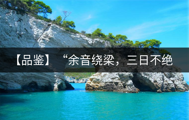 【品鑒】“余音繞梁，三日不絕”這樣的昔歸