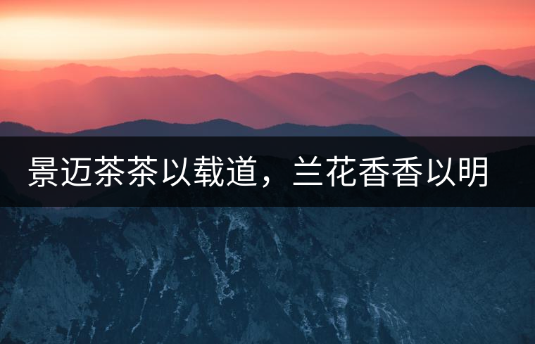 景邁茶茶以載道，蘭花香香以明道