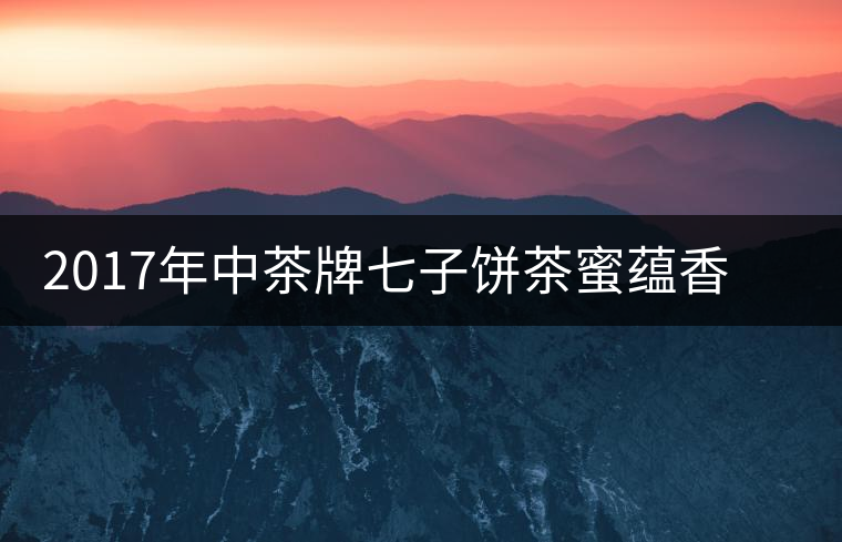 2017年中茶牌七子餅茶蜜蘊(yùn)香（生茶）上市