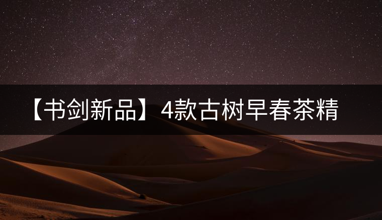 【書劍新品】4款古樹早春茶精彩上市！