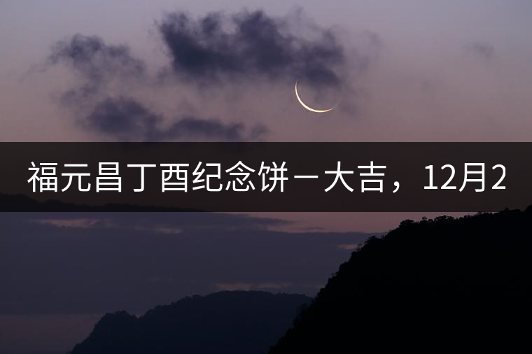 福元昌丁酉紀念餅－大吉，12月22日隆重上市！