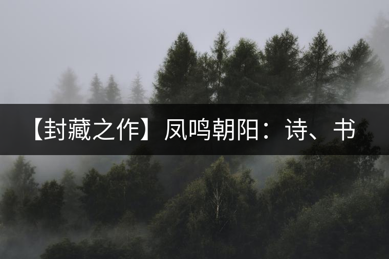 【封藏之作】鳳鳴朝陽：詩、書、畫、印一個都不少