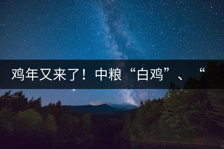 雞年又來了！中糧“白雞”、“黑雞”即將上市！