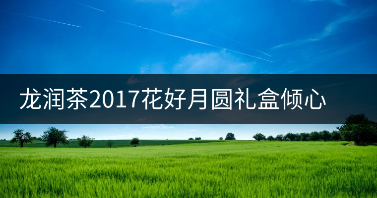 龍潤茶2017花好月圓禮盒傾心登場，中秋有它才算團圓！