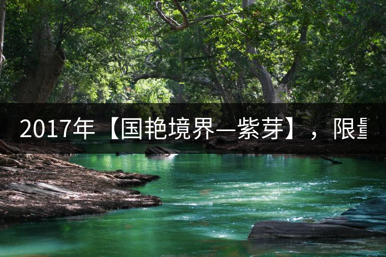 2017年【國(guó)艷境界—紫芽】，限量2017餅榮耀上市！