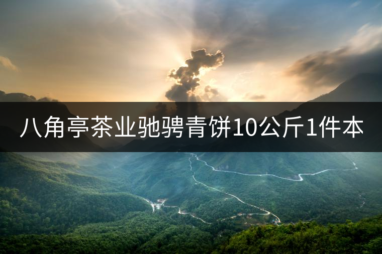 八角亭茶業(yè)馳騁青餅10公斤1件本月18上市！敬請(qǐng)品茗！