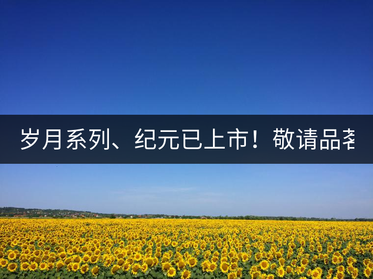 歲月系列、紀(jì)元已上市！敬請品茗！