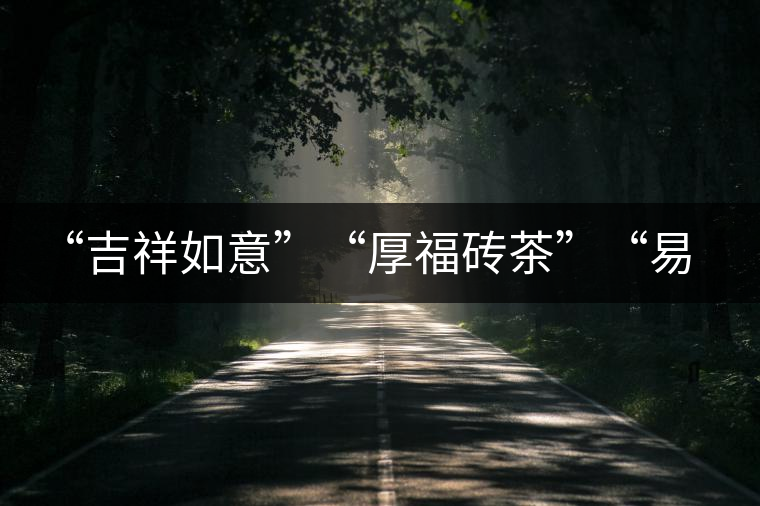 “吉祥如意”“厚福磚茶”“易武茗珠”新品聯(lián)袂上市！