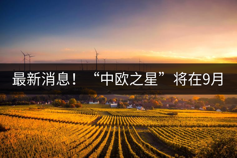 最新消息！“中歐之星”將在9月20日隆重上市