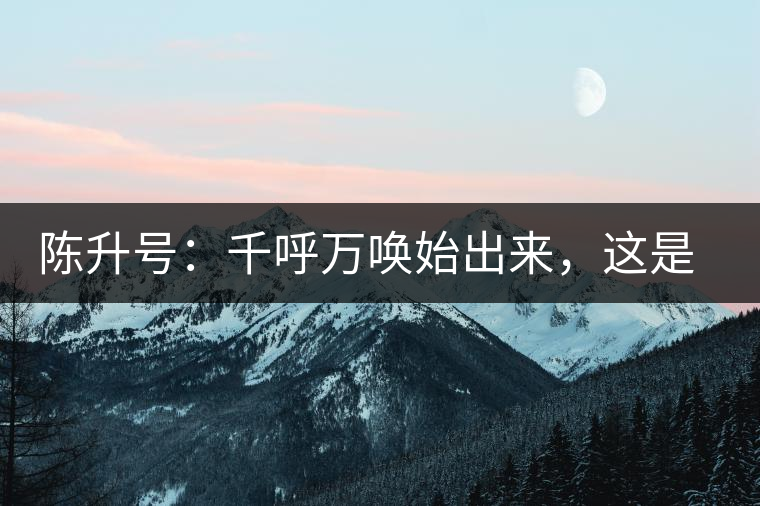 陳升號(hào)：千呼萬喚始出來，這是你我的“心翼”