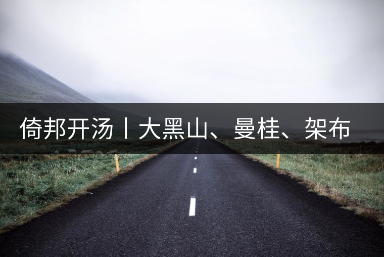 倚邦開湯丨大黑山、曼桂、架布、貓耳朵