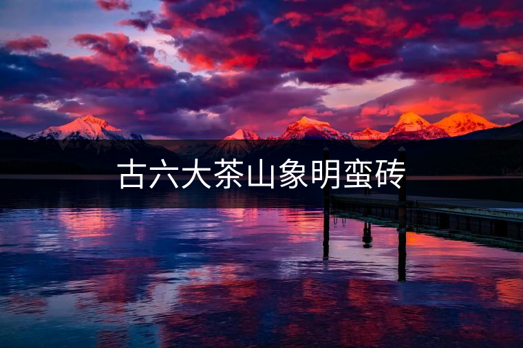 古六大茶山象明蠻磚