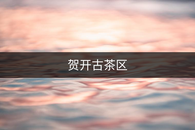 賀開古茶區(qū) 賀開古茶區(qū)