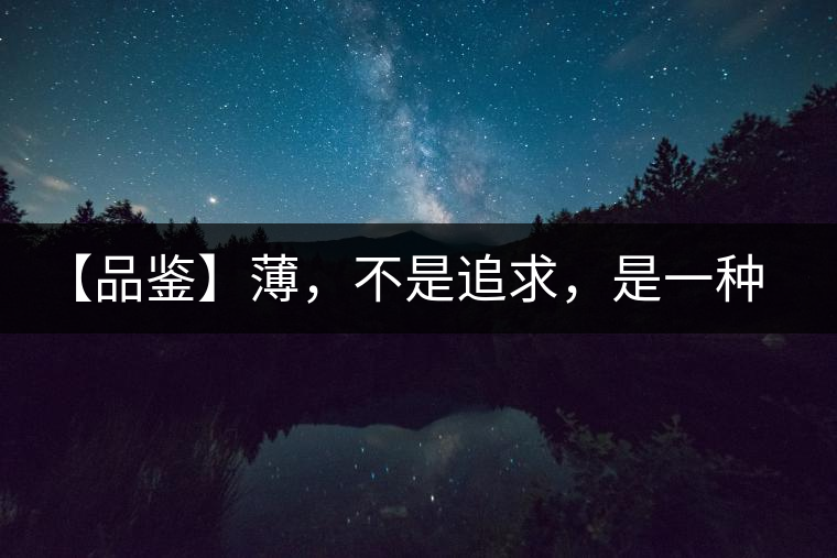 【品鑒】薄，不是追求，是一種境界