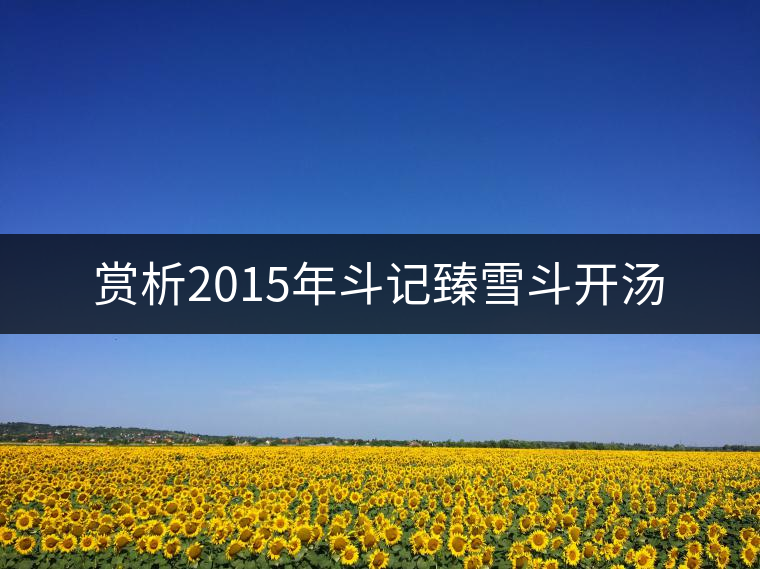 賞析2015年斗記臻雪斗開湯 賞析2015年斗記臻雪斗開湯