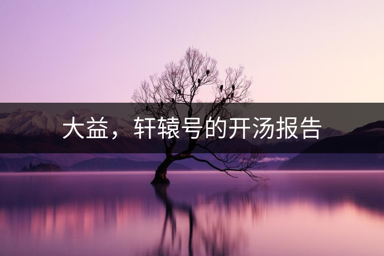 大益，軒轅號的開湯報(bào)告