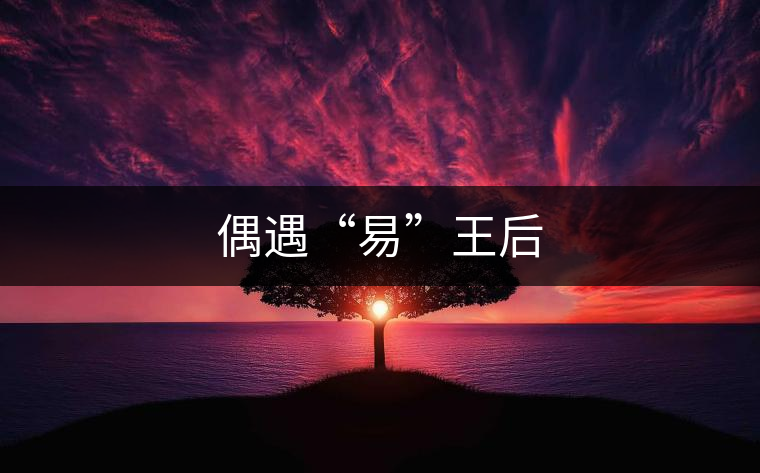 偶遇“易”王后