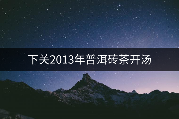 下關(guān)2013年普洱磚茶開湯 下關(guān)2013年普洱磚茶開湯