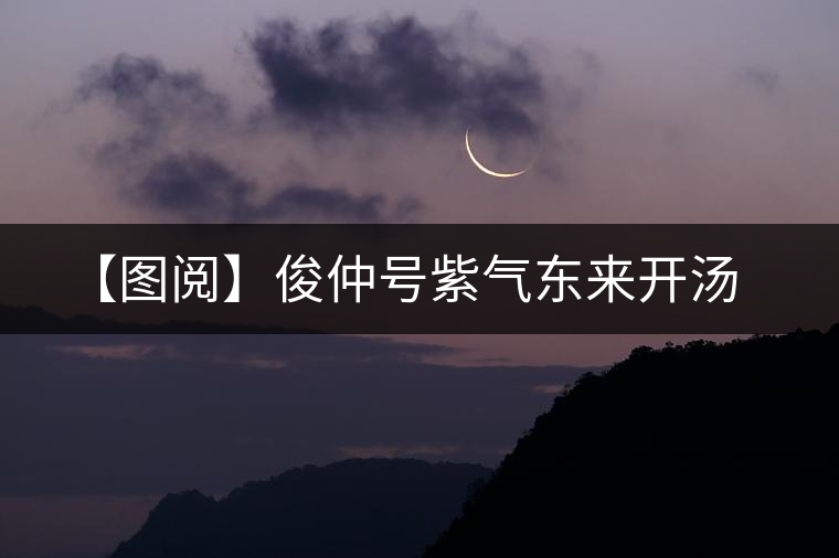 【圖閱】俊仲號(hào)紫氣東來(lái)開(kāi)湯