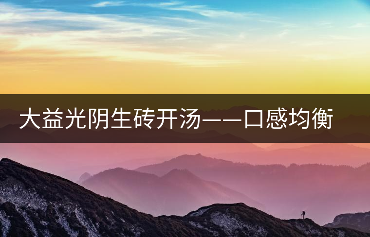 大益光陰生磚開湯——口感均衡，層次感強(qiáng)