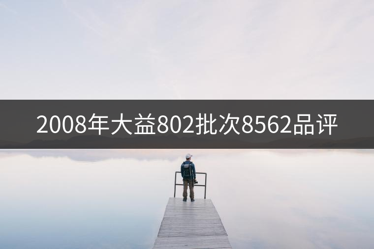 2008年大益802批次8562品評 2008年大益802批次8562品評
