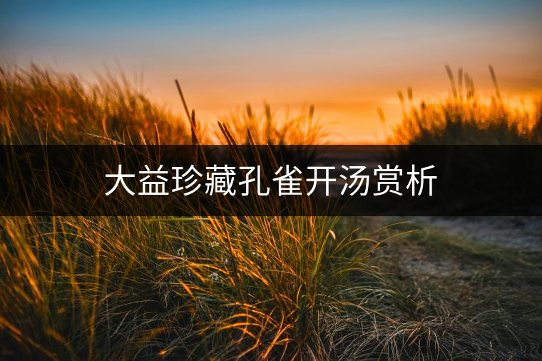 大益珍藏孔雀開(kāi)湯賞析