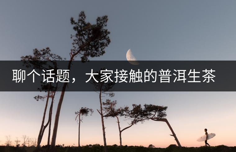 聊個(gè)話題，大家接觸的普洱生茶，幾年開始出現(xiàn)酸味