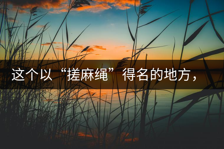 這個(gè)以“搓麻繩”得名的地方，為什么會(huì)成為“臨滄班章”