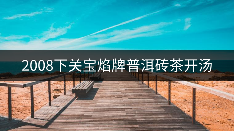 2008下關寶焰牌普洱磚茶開湯 2008下關寶焰牌普洱磚茶開湯