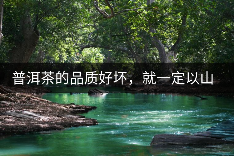 普洱茶的品質(zhì)好壞，就一定以山頭茶為標(biāo)準(zhǔn)嗎？