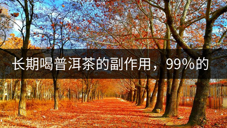 長期喝普洱茶的副作用，99％的人都中招了